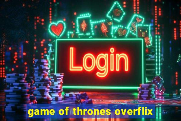 game of thrones overflix